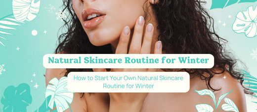 How to Start Your Own Natural Skincare Routine for Winter